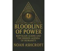 Bloodline of Power: The Reptilian Conspiracy - How Alien Bloodlines Have Manipulated Humanity for Millennia