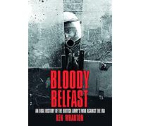 Bloody Belfast: An Oral History of the British Army's War Against the IRA