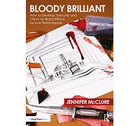 Bloody Brilliant: How to Develop, Execute, and Clean Up Blood Effects for Live Performance: How to Develop, Execute, and Clean Up Blood Effects for Live Performance