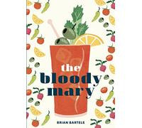 Bloody Mary: The Lore and Legend of a Cocktail Classic with Recipes for Brunch and Beyond
