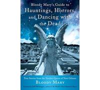 Bloody Mary's Guide To Hauntings, Horrors, And Dancing With The Dead: True Stories From The Voodoo Queen Of New Orleans