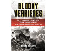 Bloody Verrieres: The I. SS-Panzerkorps' Defence of the Verrières-Bourguebus Ridges: Volume I: Operations Goodwood and Atlantic, 18-22 July 1944