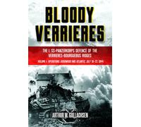 Bloody Verrieres: The I. SS-Panzerkorps' Defence of the Verrieres-Bourguebus Ridges : Volume I: Operations Goodwood and Atlantic, 18-22 July 1944