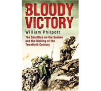 Bloody Victory: The Sacrifice on the Somme and the Making of the Twentieth Century: The Battle, the : Written by William Philpott, 2009 Edition, Publisher: Little, Brown [Hardcover]