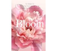 Bloom: 12 Steps to Finding Your Center and Mastering the Art of Flow, Through the Wisdom of the Tao Te Ching