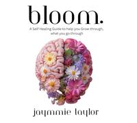Bloom: A Self Healing Guide to help you Grow through what you go through (The Bloom & The Breakthrough)