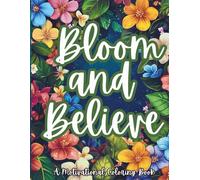 Bloom and Believe: A Motivational Coloring Book for Adults: A Calming Coloring Journey with Positive Affirmations and Uplifting Quotes (The Mindful ... Self-Care Through Art and Reflection)