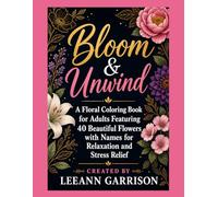BLOOM AND UNWIND: A FLORAL COLORING BOOK FEATURING 40 BEAUTIFUL FLOWERS. WITH NAMES. RELAXATION AND STRESS RELIEF.