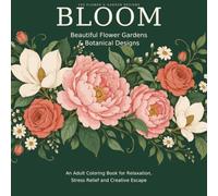 Bloom - Beautiful Flower Gardens & Botanical Designs: An Adult Coloring Book for Relaxation, Stress Relief and Creative Escape