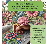 Bloom & Believe: An Inspirational Colouring Book for teens & adults: Color while being surrounded by flowers and inspired, leading to a sense of ... coloring books for Teen and Adult)