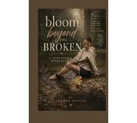 Bloom Beyond The Broken: A Survivor's Workbook (The Unbroken Series)