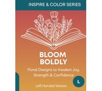 Bloom Boldly - Left Handed Version: Floral Designs to Awaken Joy, Strength & Confidence (Inspire & Color Series)