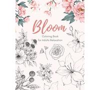 Bloom Coloring Book for Adults Relaxation: 100 Beautiful Flower Designs and Wonderful Botanical Garden Floral Prints to Color for Stress Relief and Mindfulness