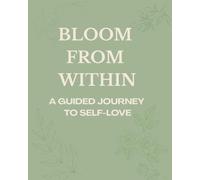 Bloom From Within: A Guided Journey to Self-Love: A 30-Day Guided Journal to Cultivate Self-Love and Inner Peace