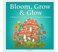 Bloom, Grow & Glow: A Stress-Relief Coloring Book of Nature’s Wonders | Flowers, Mushrooms, Fruits & Relaxing Designs for Teens and Adults