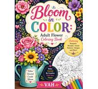 Bloom in Color: Adult Flower Coloring Book: A Stress Relief & Relaxation Coloring Book Featuring Beautiful Bouquets, Floral Wreaths, Botanical ... Nature Art for Women, Teens, and Seniors