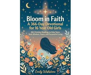 Bloom in Faith: A 366-Day Devotional for 16 Year Old Girls: 366 Christian Readings to Help Teens Seek Wisdom, Peace, and Purposeful Living
