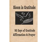 Bloom In Gratitude: 90 Days of Gratitude, Affirmation and Prayer: 90 Day Gratitude, Affirmation & Prayer Writing Journal{|Cultivate daily peace ... based reflection |6x9 Inches, 181 Pages|