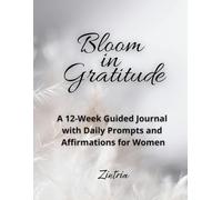 Bloom in Gratitude: A 12-Week Guided Journal with Daily Prompts and Affirmations for Women