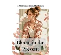 Bloom in the Present: A Mindfulness Journal for Women - 90 Days of Presence, Awareness and Compassionate Attention