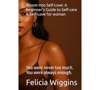 Bloom Into Self-Love: A Beginner's Guide to Self-care & Self-Love for woman: You were never too much. You were always enough.