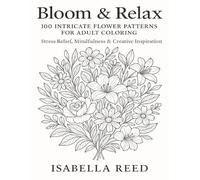 Bloom & Relax: 100 Intricate Flower Patterns for Adult Coloring Book: Stress Relief, Mindfulness & Creative Inspiration