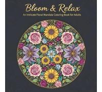 Bloom & Relax: An Intricate Floral Mandala Coloring Book for Adults with 30 Beautiful Flowers, Leaves, and Botanical Patterns for Stress Relief. (The Intricate Mandala Coloring Series)