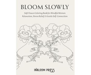 Bloom Slowly Soft Flower Coloring Book for Mindful Women Stress Relief, Relaxation, Anxiety Reduction & Creative Self-Care: A gentle space to slow down, breathe, and reconnect