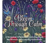 Bloom Through Calm A Botanical Affirmation Coloring Book for Women Overcoming Anhedonia: Botanical Coloring Therapy to Rediscover Joy, Ease Stress & ... Floral Mandalas, Self-Care & Mindfulness)
