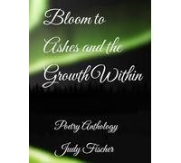 Bloom to Ashes and the Growth Within: Poetry Anthology