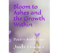 Bloom to Ashes and the Growth Within: Poetry Anthology
