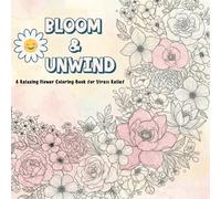 Bloom & Unwind: A Relaxing Flower Coloring Book for Stress Relief