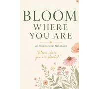 BLOOM WHERE YOU ARE: A Positive Thinking Notebook for Hope, Gratitude & Everyday Encouragement