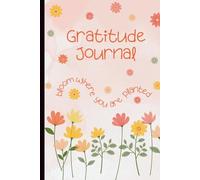 Bloom Where You Are Planted 5-Minute Gratitude Journal: Cultivate Joy, Embrace Growth, and Practice Mindful Thankfulness - One Day at a Time