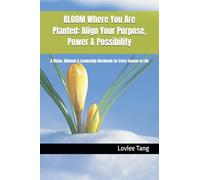BLOOM Where You Are Planted: Align Your Purpose, Power & Possibility: A Vision, Mindset & Leadership Workbook for Every Season of Life