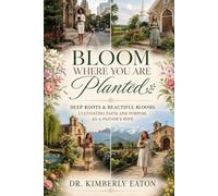 BLOOM WHERE YOU ARE PLANTED: DEEP ROOTS & BEAUTIFUL BLOOMS: CULTIVATING FAITH AND PURPOSE AS A PASTOR'S WIFE