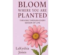 Bloom Where You Are Planted: Thriving Through Every Season of Life