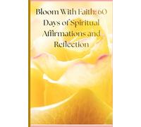 Bloom With Faith: 60 Days of Spiritual Affirmations and Reflection
