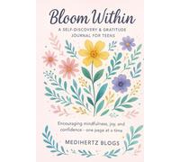Bloom Within: A Self-Discovery & Gratitude Journal for Teens: Encouraging mindfulness, joy, and confidence-one page at a time.