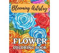 Blooming Artistry: Flower Coloring Book: Floral Patterns to Color For Teens and Adults