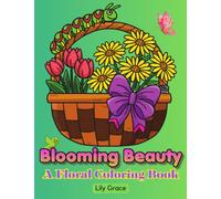 Blooming Beauty: A Floral Coloring Book: Relaxing Flowers Mindfulness Coloring Book in Inspirational Designs For Teen, Women and Adults (Flowers Coloring Book For Adults by Lily Grace)