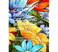 Blooming Calm: A Floral Coloring Book for Adults: Relax, Release Stress, and Reconnect with Yourself Through the Art of Coloring