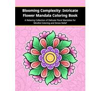 Blooming Complexity: Intricate Flower Mandala Coloring Book: A Relaxing Collection of Delicate Floral Mandalas for Mindful Coloring and Stress Relief