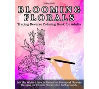 Blooming Florals Tracing Reverse Coloring Book for Adults: Ink the White Lines to Reveal 40 Botanical Flowers Designs on Vibrant Watercolor Backgrounds