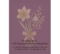 Blooming Heart: A 30-Day Guided Journal For Healing Moms: For every mom learning to breathe again, to heal, and to rediscover herself - one quiet page at a time