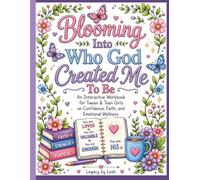 Blooming Into Who God Created Me To Be: An Interactive Workbook for Tween & Teen Girls on Confidence, Faith, and Emotional Wellness