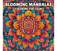Blooming Mandalas: Coloring for Calm: Flower Mandala Coloring Book for Relaxation, Stress Relief, Mindfulness, and Creativity - Beautiful Floral Patterns for Adults, Teens, and Seniors