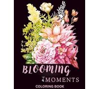 Blooming Moments Coloring Book: Beautiful Flowers in Vases, Pots, Baskets and Garden Containers for Relaxing Coloring