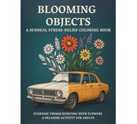 Blooming Objects: A Surreal Stress-Relief Coloring Book: Everyday Things Bursting With Flowers - A Relaxing Activity Book for Adults