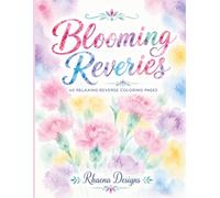 Blooming Reveries: 40 Relaxing Reverse Coloring Pages Inspired by Beautiful Flowers, Garden Blooms & Watercolor Dreams